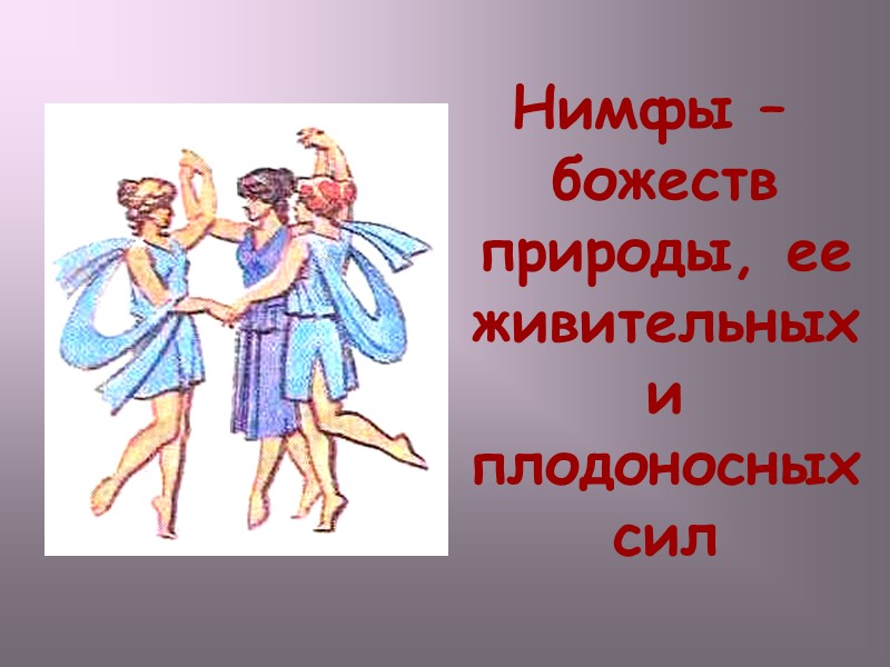 Нимфы – божеств природы, ее живительных  и плодоносных сил
